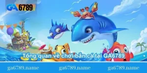 tong-quan-ve-choi-ban-ca-tai-ga6789
